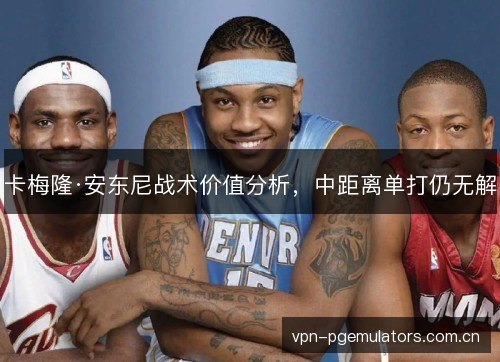 卡梅隆·安东尼战术价值分析，中距离单打仍无解